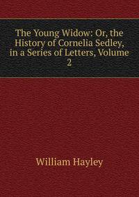 The Young Widow: Or, the History of Cornelia Sedley, in a Series of Letters, Volume 2