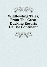 Wildfowling Tales, From The Great Ducking Resorts Of The Continent