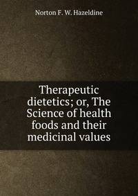Therapeutic dietetics; or, The Science of health foods and their medicinal values