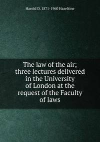 The law of the air; three lectures delivered in the University of London at the request of the Faculty of laws