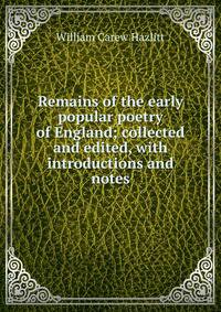 Remains of the early popular poetry of England; collected and edited, with introductions and notes