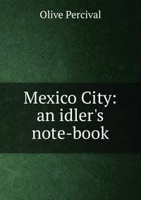 Mexico City: an idler's note-book