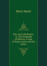 The rival chieftains: or, The brigands of Mexico. A tale of Santa Anna and his times