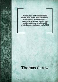 Poems; now first collected and edited with notes from the former editions and new notes and a memoir by W. Carew Hazlitt, the text formed from a . all the old printed copies and many early MSS