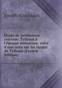 ?tude de pr?histoire cr?toise: Tylissos ? l'?poque minoenne, suivi d'une note sur les larnax de Tylissos (French Edition)