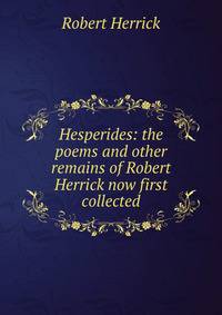 Hesperides: the poems and other remains of Robert Herrick now first collected