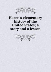Hazen's elementary history of the United States; a story and a lesson