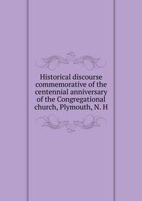 Historical discourse commemorative of the centennial anniversary of the Congregational church, Plymouth, N. H