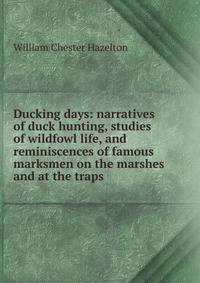 Ducking days: narratives of duck hunting, studies of wildfowl life, and reminiscences of famous marksmen on the marshes and at the traps