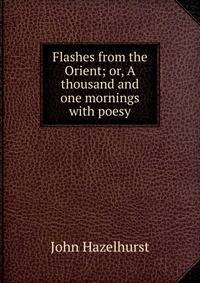 Flashes from the Orient; or, A thousand and one mornings with poesy