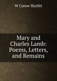 Mary and Charles Lamb: Poems, Letters, and Remains
