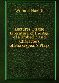 Lectures On the Literature of the Age of Elizabeth: And Characters of Shakespear's Plays