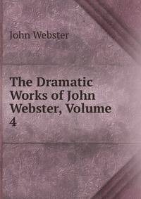 The Dramatic Works of John Webster, Volume 4