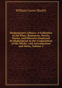 Shakespeare's Library: A Collection of the Plays, Romances, Novels, Poems, and Histories Employed by Shakespeare in the Composition of His Works. with Introductions and Notes, Volume 2