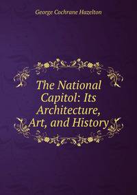 The National Capitol: Its Architecture, Art, and History