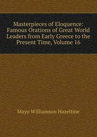 Masterpieces of Eloquence: Famous Orations of Great World Leaders from Early Greece to the Present Time, Volume 16