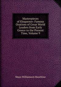 Masterpieces of Eloquence: Famous Orations of Great World Leaders from Early Greece to the Present Time, Volume 9