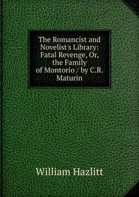The Romancist and Novelist's Library: Fatal Revenge, Or, the Family of Montorio / by C.R. Maturin
