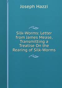 Silk-Worms: Letter from James Mease, Transmitting a Treatise On the Rearing of Silk-Worms