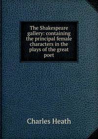 The Shakespeare gallery: containing the principal female characters in the plays of the great poet