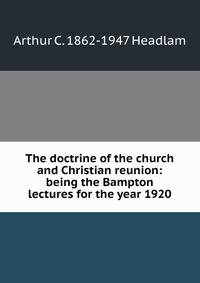 The doctrine of the church and Christian reunion: being the Bampton lectures for the year 1920