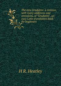 The new Gradatim: a revision, with many additions and omissions, of "Gradatim", an easy Latin translation book for beginners
