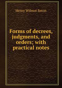 Forms of decrees, judgments, and orders; with practical notes