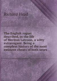 The English rogue: described, in the life of Meriton Latroon, a witty extravagant. Being a compleat history of the most eminent cheats of both sexes
