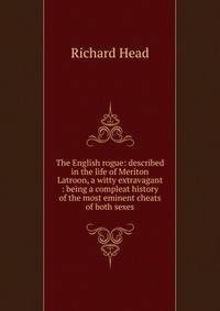 The English rogue: described in the life of Meriton Latroon, a witty extravagant : being a compleat history of the most eminent cheats of both sexes