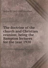The doctrine of the church and Christian reunion; being the Bampton lectures for the year 1920