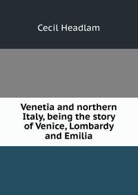 Venetia and northern Italy, being the story of Venice, Lombardy and Emilia
