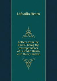 Letters from the Raven: being the correspondence of Lafcadio Hearn with Henry Watkin