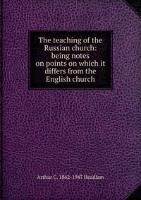 The teaching of the Russian church: being notes on points on which it differs from the English church