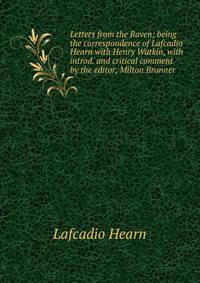 Letters from the Raven; being the correspondence of Lafcadio Hearn with Henry Watkin, with introd. and critical comment by the editor, Milton Bronner