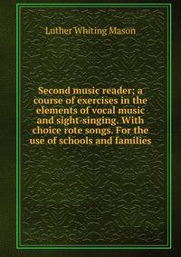 Second music reader; a course of exercises in the elements of vocal music and sight-singing. With choice rote songs. For the use of schools and families