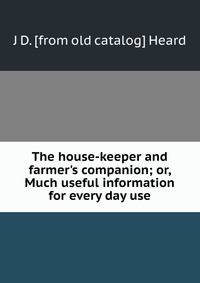The house-keeper and farmer's companion; or, Much useful information for every day use