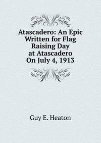 Atascadero: An Epic Written for Flag Raising Day at Atascadero On July 4, 1913
