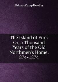 The Island of Fire: Or, a Thousand Years of the Old Northmen's Home. 874-1874