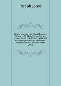 Contagious and Infectious Diseases: Measures for Their Prevention and Arrest; Small Pox (Variola) Modified Small Pox (Varioloid) Chicken Pox . Prepared for the Guidance of the Quara