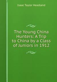 The Young China Hunters: A Trip to China by a Class of Juniors in 1912