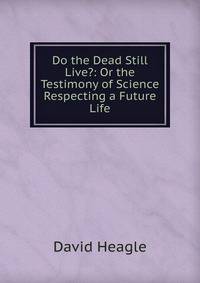 Do the Dead Still Live?: Or the Testimony of Science Respecting a Future Life