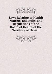Laws Relating to Health Matters, and Rules and Regulations of the Board of Health of the Territory of Hawaii