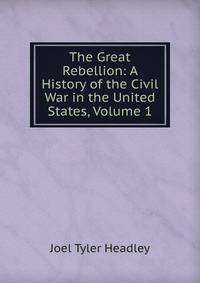 The Great Rebellion: A History of the Civil War in the United States, Volume 1