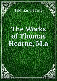 The Works of Thomas Hearne, M.a.