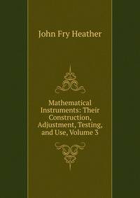 Mathematical Instruments: Their Construction, Adjustment, Testing, and Use, Volume 3