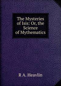 The Mysteries of Isis: Or, the Science of Mythematics