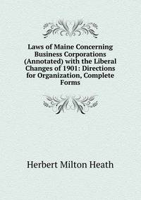 Laws of Maine Concerning Business Corporations (Annotated) with the Liberal Changes of 1901: Directions for Organization, Complete Forms
