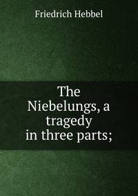 The Niebelungs, a tragedy in three parts;