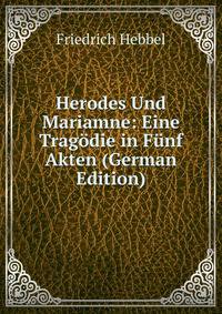 Herodes Und Mariamne: Eine Tragodie in Funf Akten (German Edition)