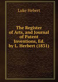 The Register of Arts, and Journal of Patent Inventions, Ed. by L. Herbert (1831)